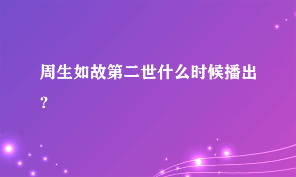 周生如故第二世什么时候播出？