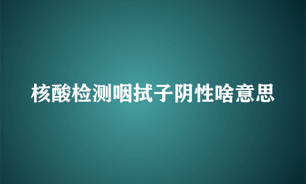 核酸检测咽拭子阴性啥意思