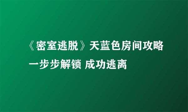 《密室逃脱》天蓝色房间攻略 一步步解锁 成功逃离