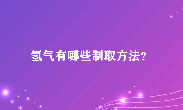 氢气有哪些制取方法？