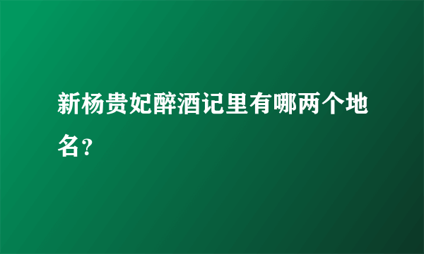 新杨贵妃醉酒记里有哪两个地名？