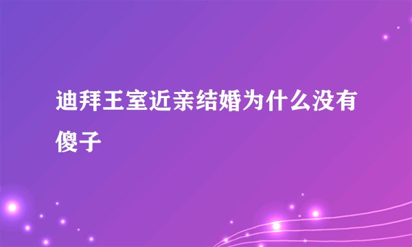 迪拜王室近亲结婚为什么没有傻子