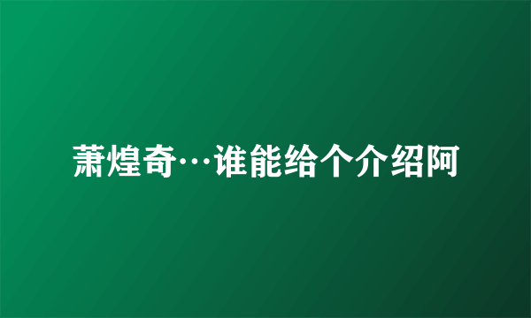 萧煌奇…谁能给个介绍阿