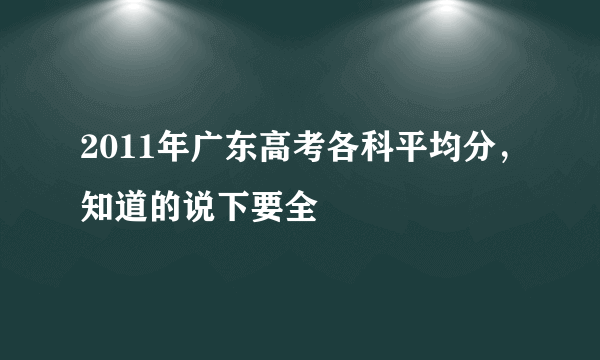 2011年广东高考各科平均分，知道的说下要全