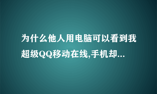 为什么他人用电脑可以看到我超级QQ移动在线,手机却看不见,都是最新版的