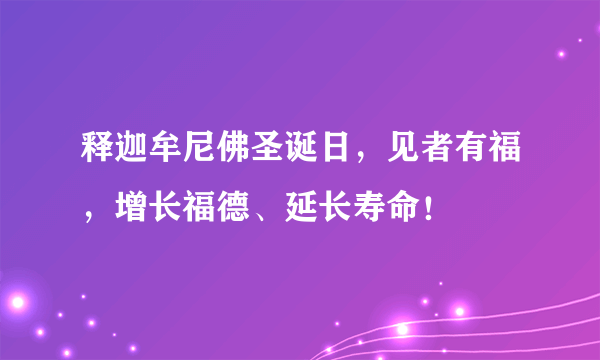 释迦牟尼佛圣诞日，见者有福，增长福德、延长寿命！