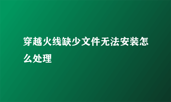 穿越火线缺少文件无法安装怎么处理