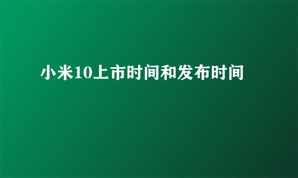 小米10上市时间和发布时间