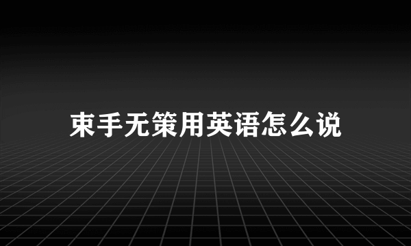 束手无策用英语怎么说