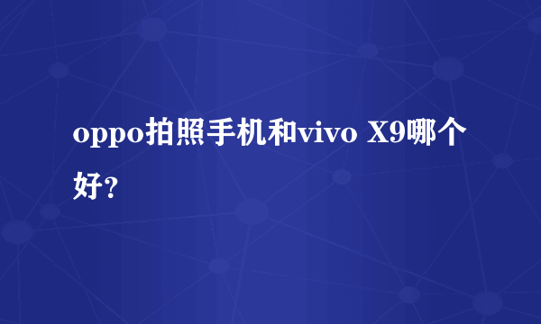 oppo拍照手机和vivo X9哪个好？