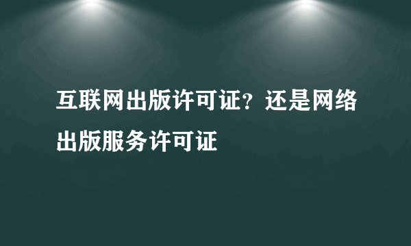 互联网出版许可证？还是网络出版服务许可证