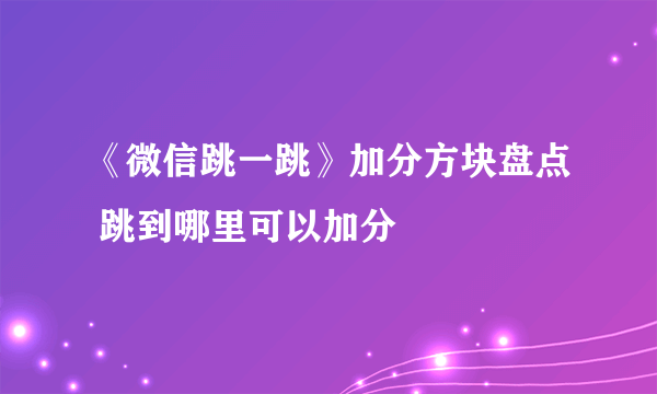 《微信跳一跳》加分方块盘点 跳到哪里可以加分