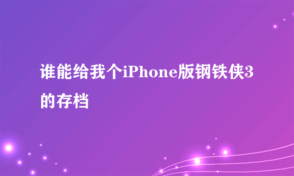 谁能给我个iPhone版钢铁侠3的存档