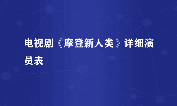 电视剧《摩登新人类》详细演员表