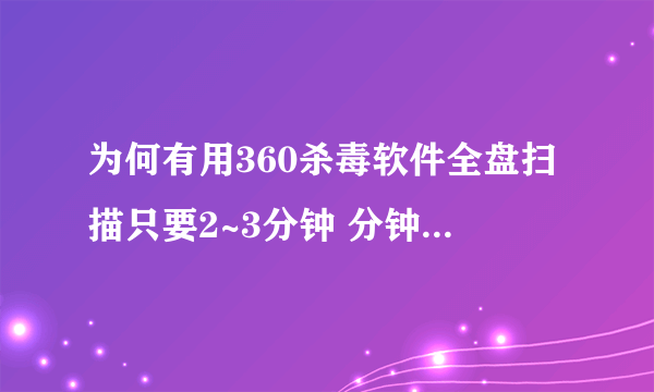 为何有用360杀毒软件全盘扫描只要2~3分钟 分钟??而用360系统急救箱查毒要25分钟?