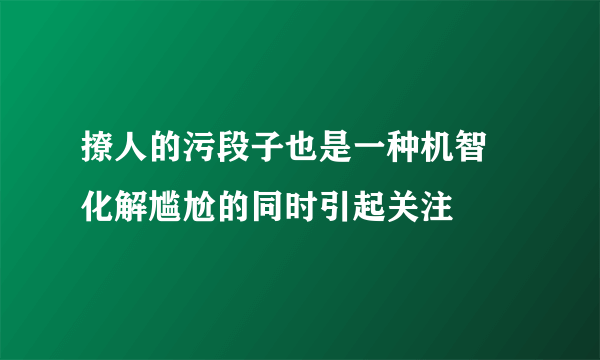 撩人的污段子也是一种机智 化解尴尬的同时引起关注