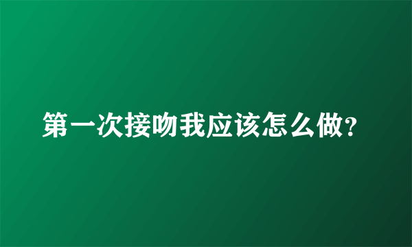 第一次接吻我应该怎么做？