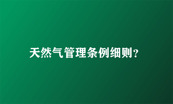 天然气管理条例细则？