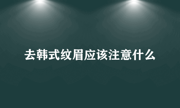 去韩式纹眉应该注意什么