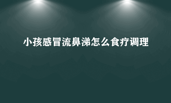 小孩感冒流鼻涕怎么食疗调理