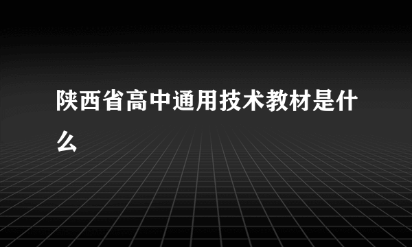 陕西省高中通用技术教材是什么