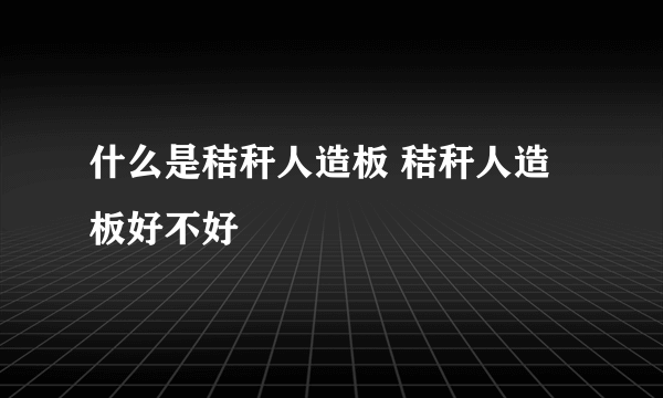 什么是秸秆人造板 秸秆人造板好不好