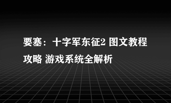 要塞：十字军东征2 图文教程攻略 游戏系统全解析