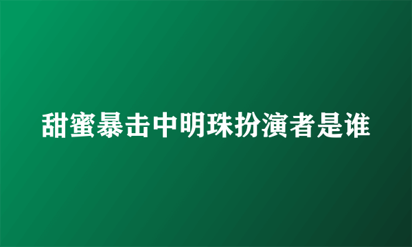 甜蜜暴击中明珠扮演者是谁