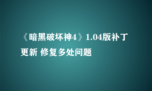 《暗黑破坏神4》1.04版补丁更新 修复多处问题