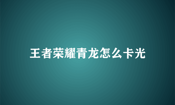 王者荣耀青龙怎么卡光