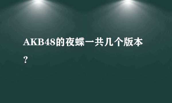 AKB48的夜蝶一共几个版本？