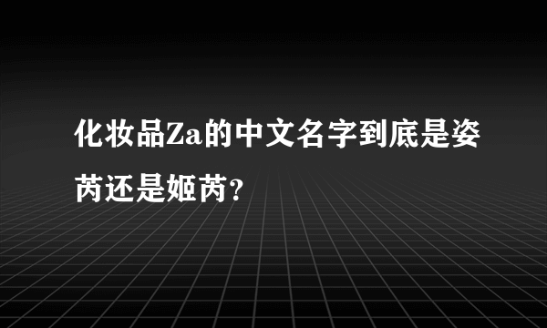 化妆品Za的中文名字到底是姿芮还是姬芮？