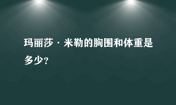 玛丽莎·米勒的胸围和体重是多少？