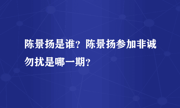 陈景扬是谁？陈景扬参加非诚勿扰是哪一期？