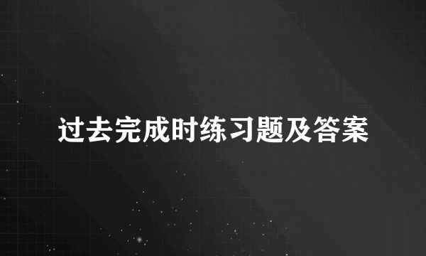 过去完成时练习题及答案