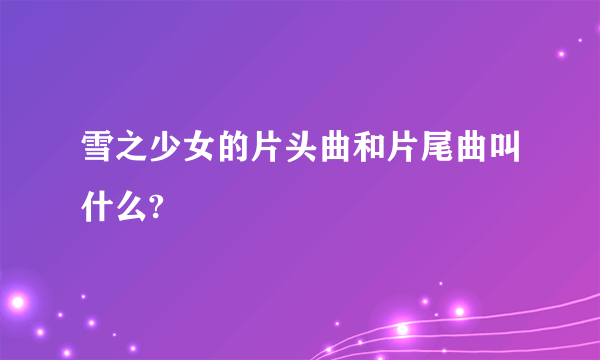 雪之少女的片头曲和片尾曲叫什么?