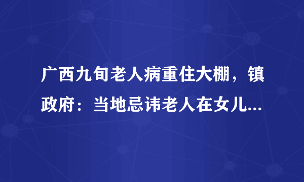 广西九旬老人病重住大棚，镇政府：当地忌讳老人在女儿家过世，你怎么看？