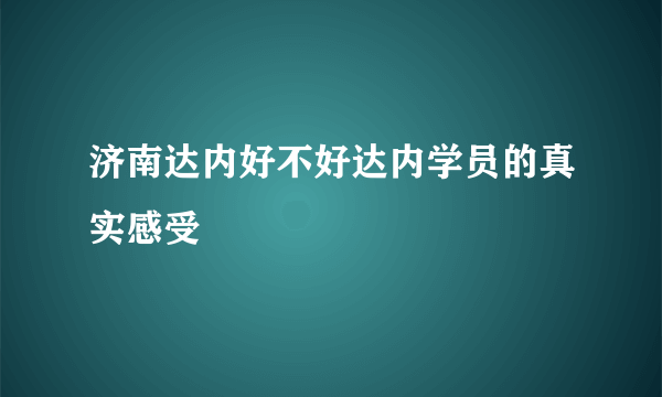 济南达内好不好达内学员的真实感受