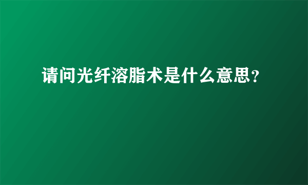 请问光纤溶脂术是什么意思？