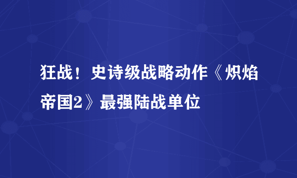 狂战！史诗级战略动作《炽焰帝国2》最强陆战单位