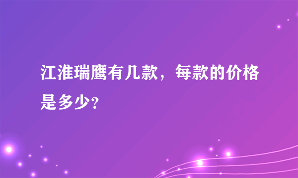 江淮瑞鹰有几款，每款的价格是多少？