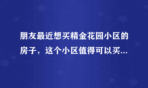 朋友最近想买精金花园小区的房子，这个小区值得可以买吗？有什么需要注意的吗？