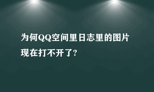 为何QQ空间里日志里的图片现在打不开了?