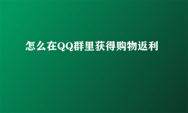 怎么在QQ群里获得购物返利