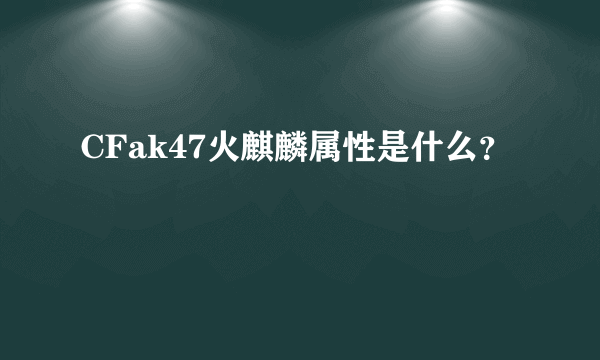 CFak47火麒麟属性是什么？