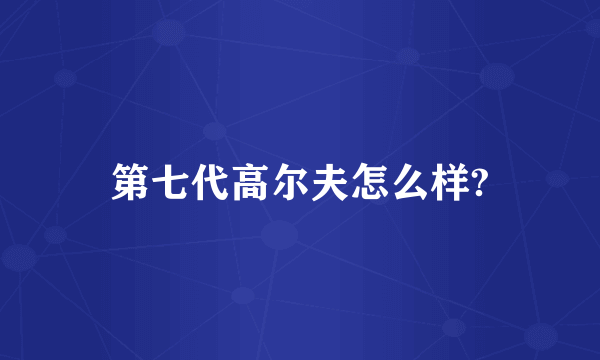 第七代高尔夫怎么样?