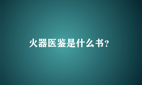 火器医鉴是什么书？