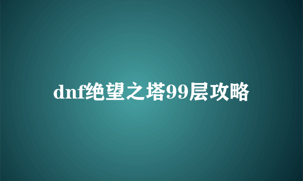 dnf绝望之塔99层攻略