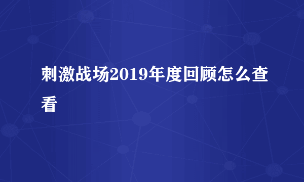 刺激战场2019年度回顾怎么查看