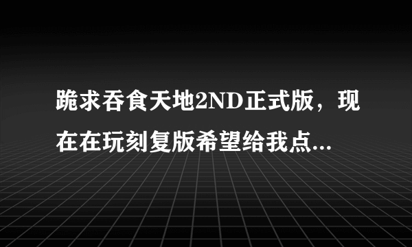 跪求吞食天地2ND正式版，现在在玩刻复版希望给我点骨灰级难度的攻略具体点谢谢啊？